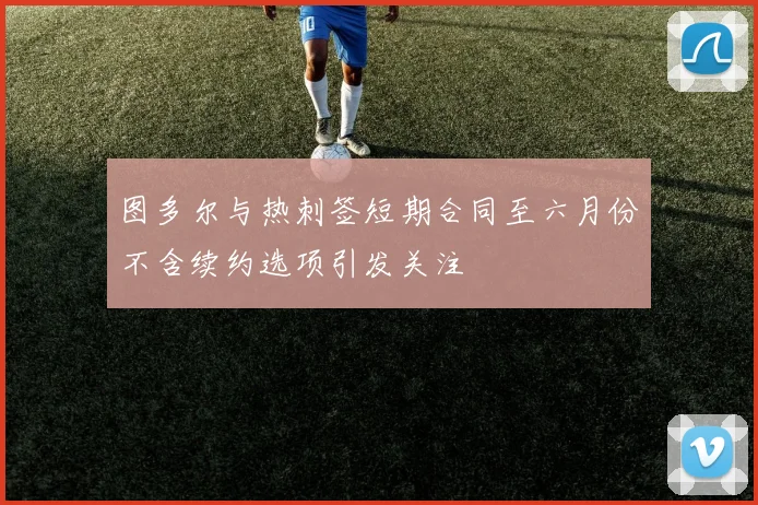 图多尔与热刺签短期合同至六月份不含续约选项引发关注