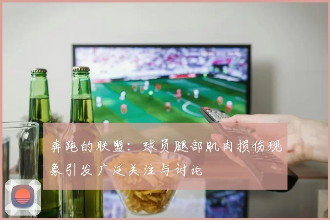 奔跑的联盟：球员腿部肌肉损伤现象引发广泛关注与讨论