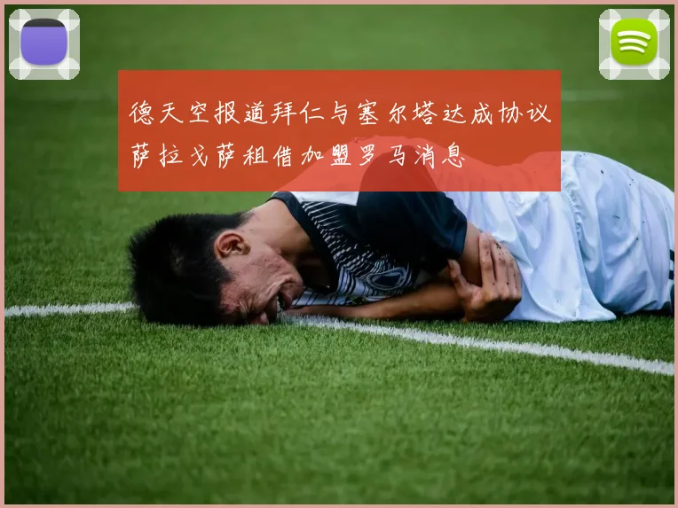 德天空报道拜仁与塞尔塔达成协议萨拉戈萨租借加盟罗马消息