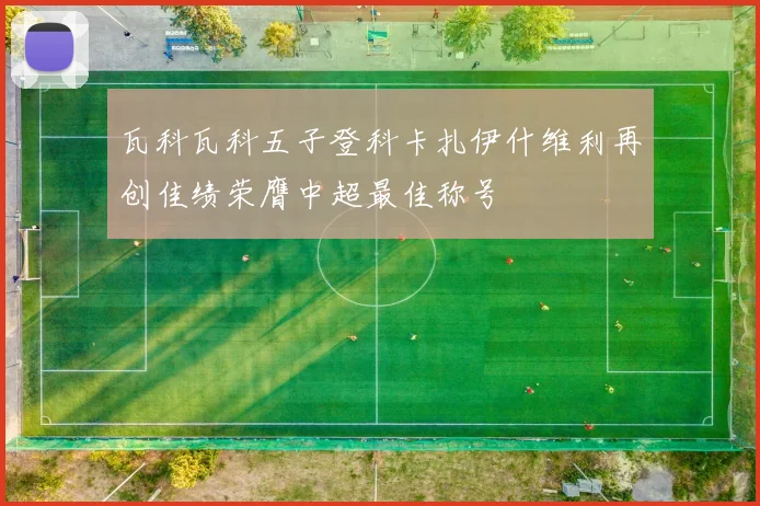 瓦科瓦科五子登科卡扎伊什维利再创佳绩荣膺中超最佳称号
