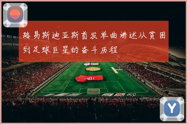 路易斯迪亚斯首发单曲讲述从贫困到足球巨星的奋斗历程