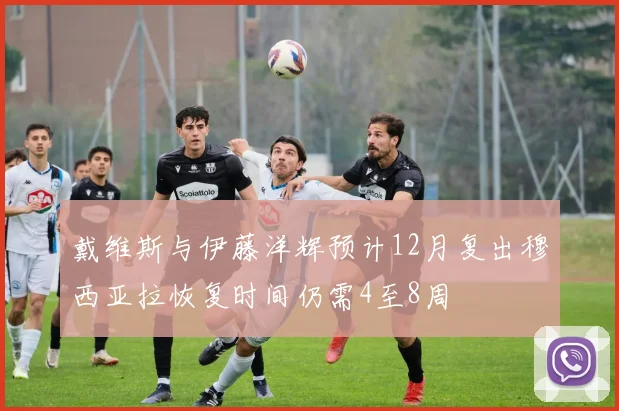 戴维斯与伊藤洋辉预计12月复出穆西亚拉恢复时间仍需4至8周