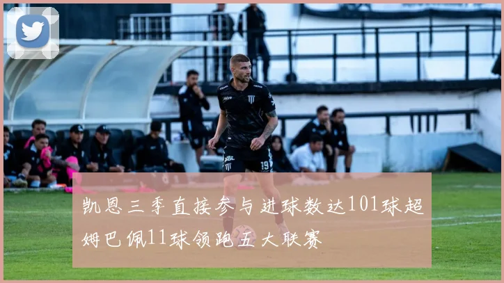 凯恩三季直接参与进球数达101球超姆巴佩11球领跑五大联赛