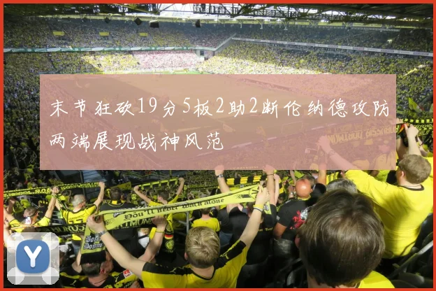 末节狂砍19分5板2助2断伦纳德攻防两端展现战神风范