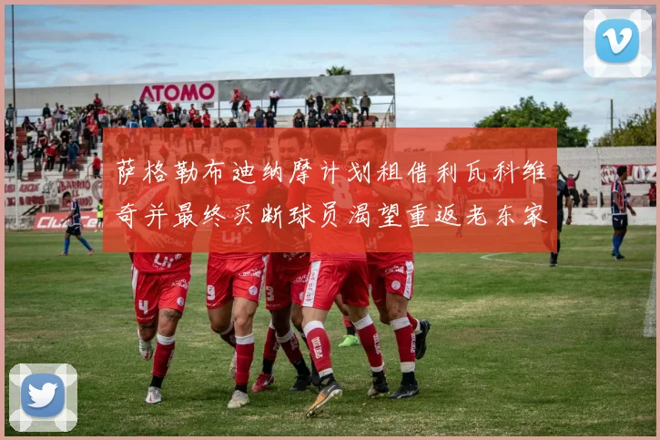 萨格勒布迪纳摩计划租借利瓦科维奇并最终买断球员渴望重返老东家