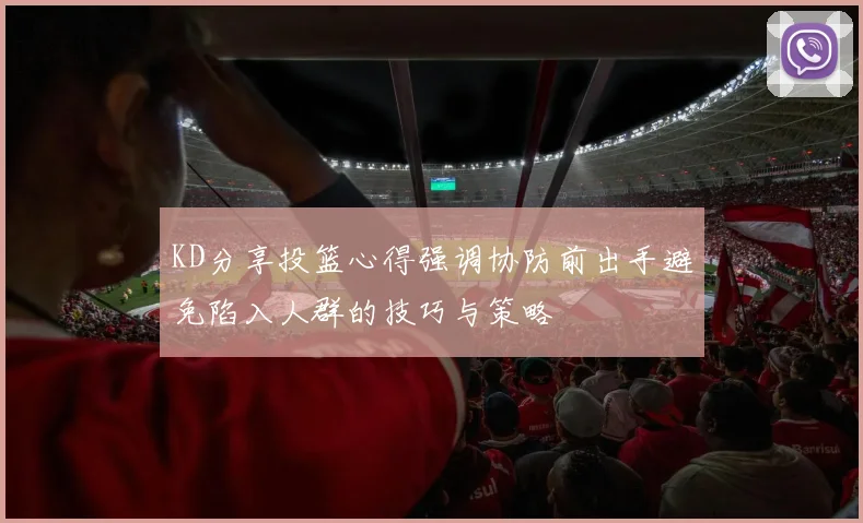 KD分享投篮心得强调协防前出手避免陷入人群的技巧与策略