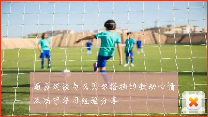 道苏姆谈与戈贝尔搭档的激动心情及防守学习经验分享