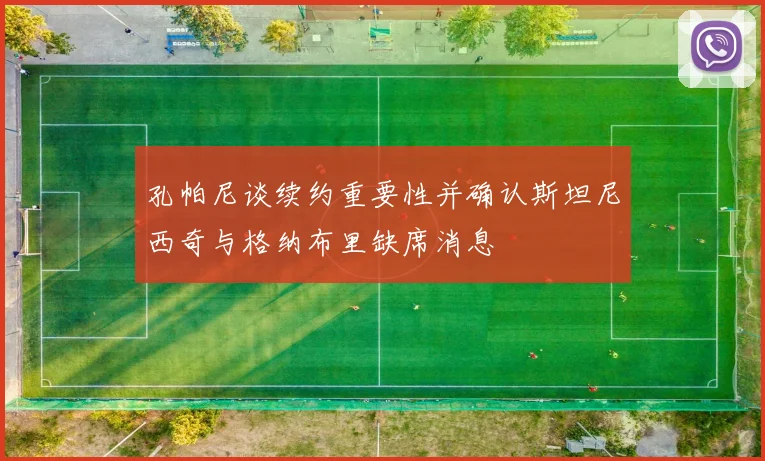 孔帕尼谈续约重要性并确认斯坦尼西奇与格纳布里缺席消息