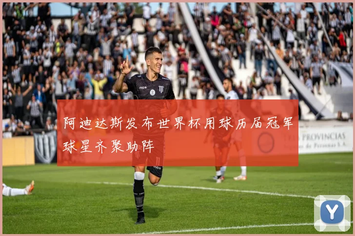 阿迪达斯发布世界杯用球历届冠军球星齐聚助阵